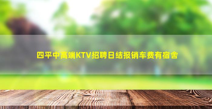 四平中高端KTV招聘日结报销车费有宿舍